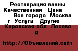 Реставрация ванны Качественная › Цена ­ 3 333 - Все города, Москва г. Услуги » Другие   . Кировская обл.,Лосево д.